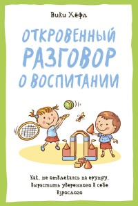 Откровенный разговор о воспитании. Как, не отвлекаясь на ерунду, вырастить уверенного в себе взрослого - Вики Хёлф