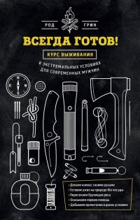 Всегда готов! Курс выживания в экстремальных условиях для современных мужчин - Род Грин