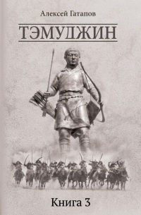 Тэмуджин. Книга 3 - Алексей Гатапов