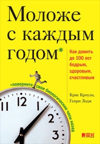 Моложе с каждым годом. Как дожить до 100 лет бодрым, здоровым и счастливым - Генри Лодж