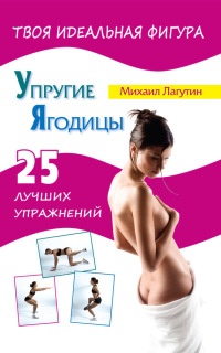 Упругие ягодицы. 25 лучших упражнений - Михаил Лагутин