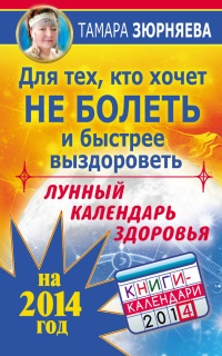 Для тех, кто хочет не болеть и быстрее выздороветь. Лунный календарь здоровья на 2014 год - Тамара Зюрняева