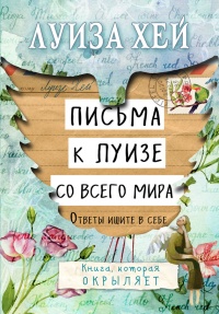 Письма к Луизе со всего мира. Ответы ищите в себе - Луиза Л. Хей
