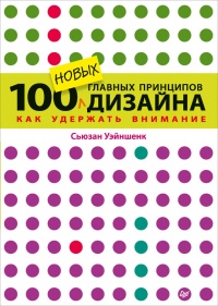 100 новых главных принципов дизайна. Как удержать внимание - Сьюзан Уэйншенк