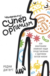 Человеческий суперорганизм. Как микробиом изменил наши представления о здоровом образе жизни - Родни Дитерт