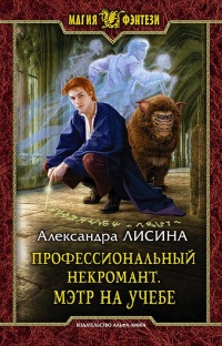 Профессиональный некромант. Мэтр на учебе - Александра Лисина