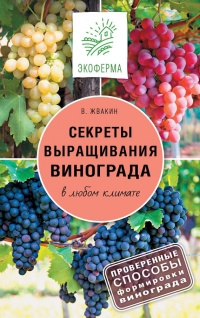 Секреты выращивания винограда в любом климате. Проверенные способы формировки винограда - Виктор Жвакин