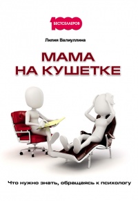 Мама на кушетке. Что нужно знать, обращаясь к психологу - Лилия Валиуллина