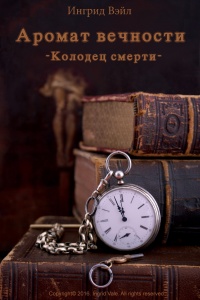 Аромат вечности. Kнига первая: Колодец смерти - Ингрид Вэйл