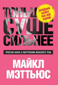 Тоньше, Суше, Сильнее. Простая наука о построении женского тела - Майкл Мэттьюс