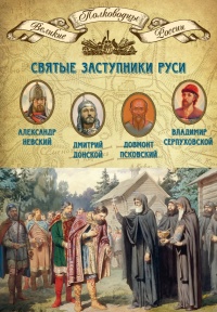 Святые заступники Руси. Александр Невский, Дмитрий Донской, Довмонт Псковский, Владимир Серпуховской - Михаил Мягков