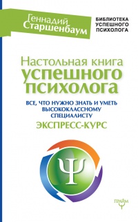 Настольная книга успешного психолога. Все что нужно знать и уметь высококлассному специалисту. Экспресс-курс - Геннадий Старшенбаум