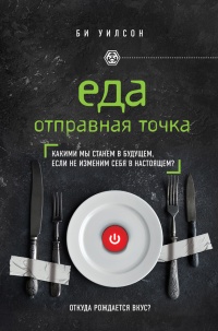 ЕДА. ОТПРАВНАЯ ТОЧКА. Какими мы станем в будущем, если не изменим себя в настоящем? - Би Уилсон