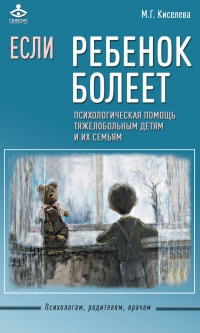 Если ребенок болеет. Психологическая помощь тяжелобольным детям и их семьям - Мария Киселева
