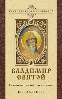Владимир Святой. Создатель русской цивилизации - Сергей Алексеев