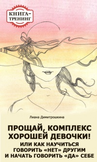 Прощай, комплекс Хорошей девочки! Или как научиться говорить «нет» другим и начать говорить «да» себе. Книга-тренинг - Лиана Димитрошкина