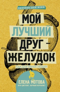 Мой лучший друг - желудок. Еда для умных людей - Елена Мотова
