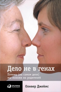 Дело не в генах. Почему (на самом деле) мы похожи на родителей - Оливер Джеймс