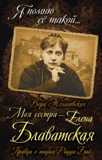 Моя сестра - Елена Блаватская. Правда о мадам Радда-Бай - Вера Желиховская