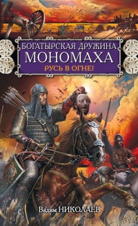 Богатырская дружина Мономаха. Русь в огне! - Вадим Николаев