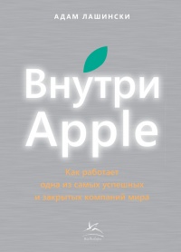Внутри Apple. Как работает одна из самых успешных и закрытых компаний - Адам Лашински