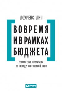 Вовремя и в рамках бюджета. Управление проектами по методу критической цепи - Лоуренс Лич