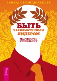 Быть харизматичным лидером. Мастерство управления - Ричард Строцци-Хеклер