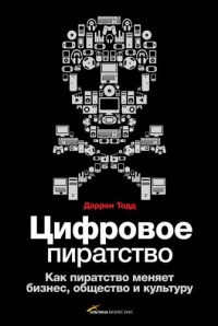 Цифровое пиратство. Как пиратство меняет бизнес, общество и культуру - Даррен Тодд