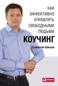Как эффективно управлять свободными людьми. Коучинг - Станислав Шекшня