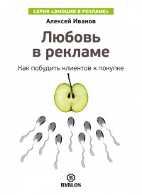 Любовь в рекламе. Как побудить клиентов к покупке - Алексей Иванов