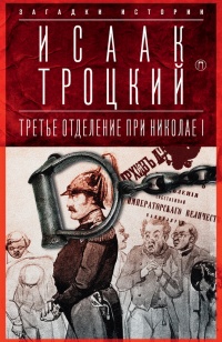 Третье отделение при Николае I. Сыщики и провокаторы - Исаак Троцкий