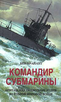 Командир субмарины. Британские подводные лодки во Второй мировой войне - Бент Брайант