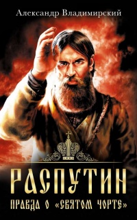 Распутин. Правда о "Святом Чорте" - Александр Владимирский