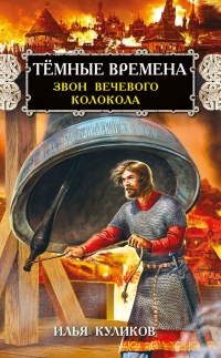 Тёмные времена. Звон вечевого колокола - Илья Куликов