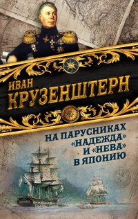 На парусниках «Надежда» и «Нева» в Японию. Первое кругосветное плаванье российского флота - Иван Крузенштерн