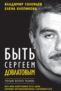Быть Сергеем Довлатовым. Традегия веселого человека - Елена Клепикова