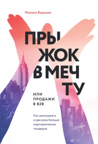 Прыжок в мечту, или Продажи в B2B. Как выигрывать в два раза больше корпоративных тендеров - Михаил Воронин