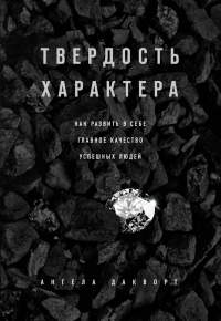 Твердость характера. Как развить в себе главное качество успешных людей - Ангела Дакворт