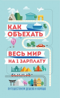 Как объехать весь мир на одну зарплату. Путешествуем дешево и хорошо - Мария Оленева