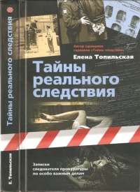 Тайны реального следствия. Записки следователя прокуратуры по особо важным делам - Елена Топильская