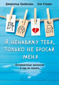 Я ненавижу тебя, только не бросай меня. Пограничные личности и как их понять - Хэл Страус