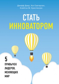 Стать инноватором. 5 привычек лидеров, меняющих мир - Хол Грегерсен