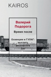 Время после. Освенцим и ГУЛАГ: мыслить абсолютное зло - Валерий Подорога