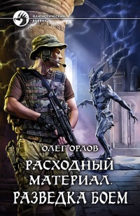 Расходный материал. Разведка боем - Олег Орлов