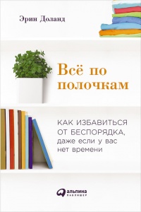 Всё по полочкам. Как избавиться от беспорядка, даже если у вас нет времени - Эрин Доланд