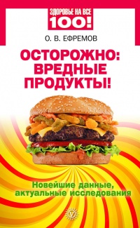 Осторожно: вредные продукты! Новейшие данные, актуальные исследования - О. Ефремов