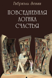 Повседневная логика счастья - Габриеле Зевин