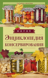 Малая энциклопедия консервирования - Татьяна Жукова