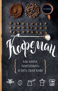 Кофеман. Как найти, приготовить и пить свой кофе - Рут Браун