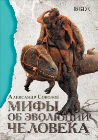 Мифы об эволюции человека - Александр Соколов